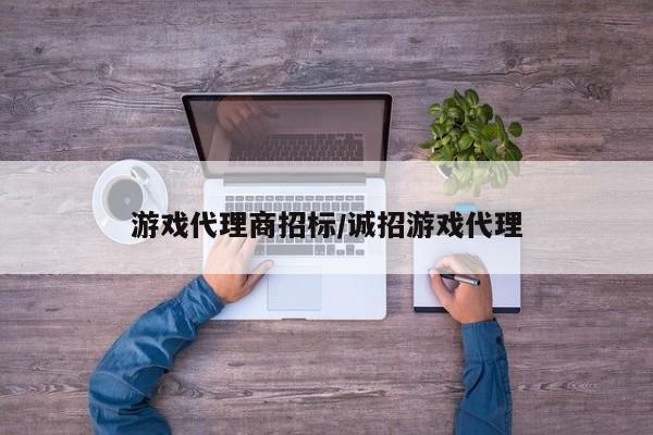 游戏代理商招标/诚招游戏代理