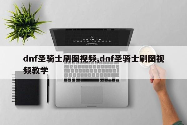 dnf圣骑士刷图视频,dnf圣骑士刷图视频教学