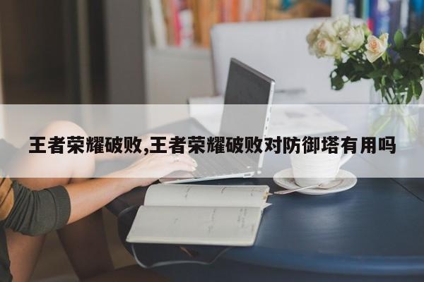 王者荣耀破败,王者荣耀破败对防御塔有用吗