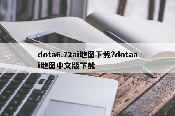 dota6.72ai地图下载?dotaai地图中文版下载