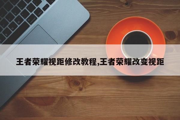 王者荣耀视距修改教程,王者荣耀改变视距