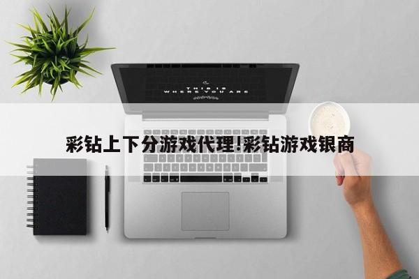 彩钻上下分游戏代理!彩钻游戏银商
