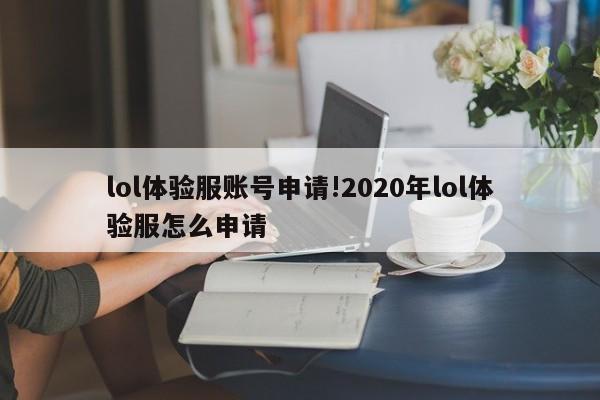 lol体验服账号申请!2020年lol体验服怎么申请