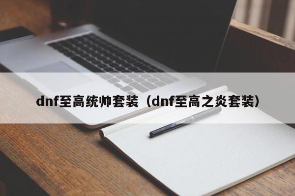 dnf至高统帅套装(dnf至高之炎套装)