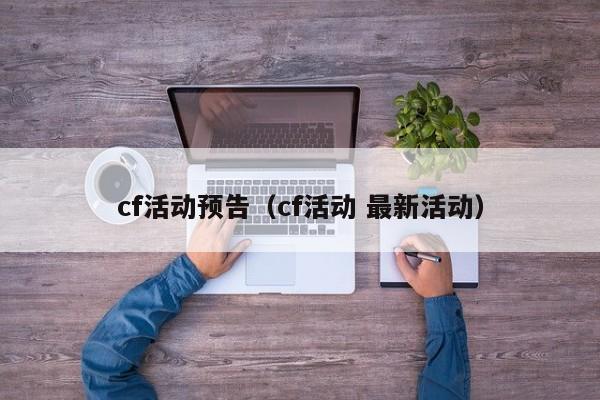 cf活动预告(cf活动 最新活动)