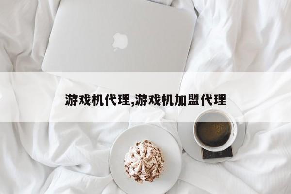 游戏机代理,游戏机加盟代理