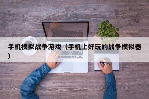 手机模拟战争游戏(手机上好玩的战争模拟器)