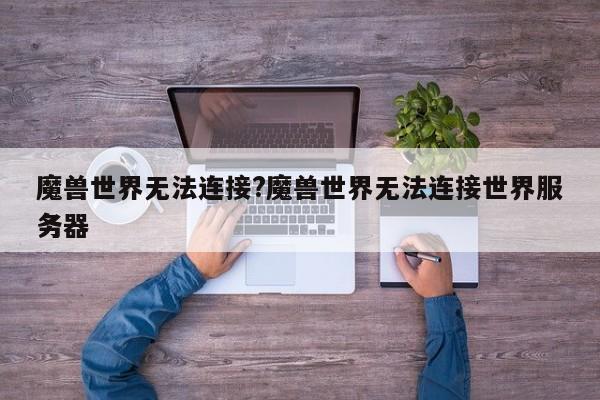 魔兽世界无法连接?魔兽世界无法连接世界服务器