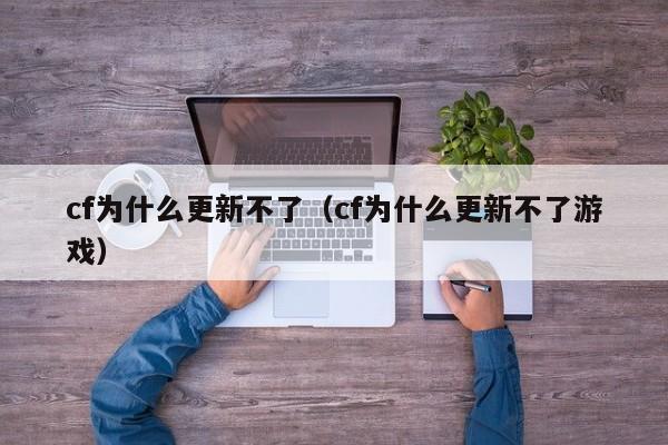 cf为什么更新不了(cf为什么更新不了游戏)