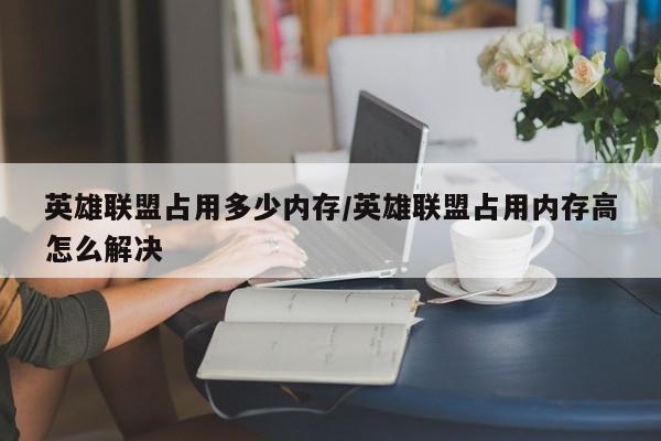 英雄联盟占用多少内存/英雄联盟占用内存高怎么解决