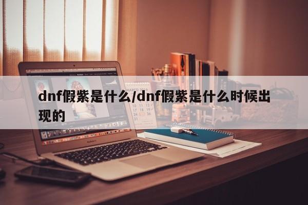 dnf假紫是什么/dnf假紫是什么时候出现的