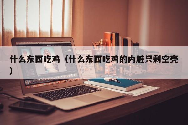 什么东西吃鸡(什么东西吃鸡的内脏只剩空壳)