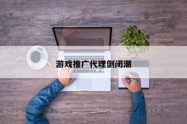 游戏推广代理倒闭潮