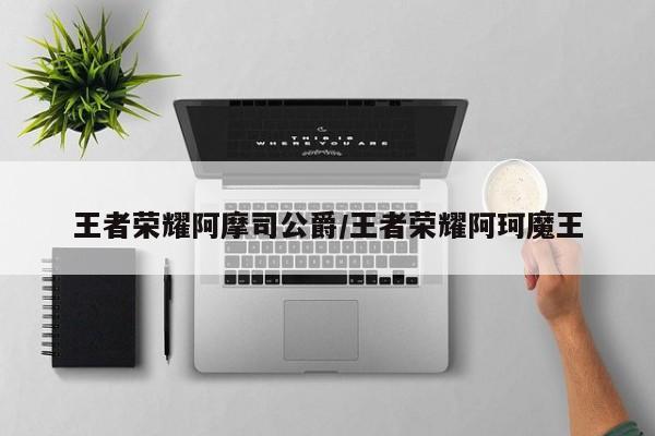 王者荣耀阿摩司公爵/王者荣耀阿珂魔王