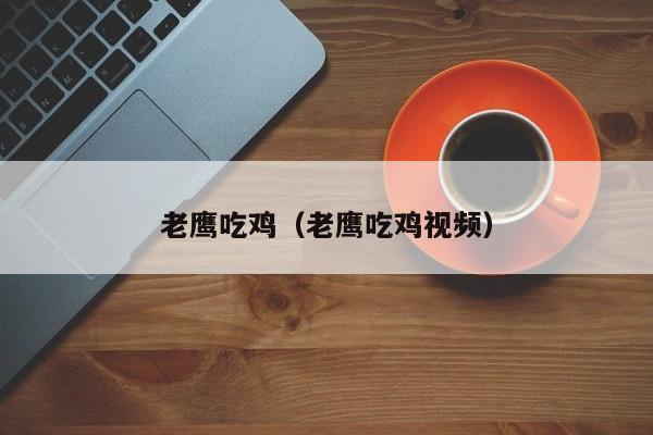 老鹰吃鸡(老鹰吃鸡视频)
