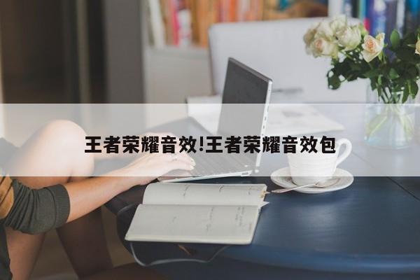 王者荣耀音效!王者荣耀音效包