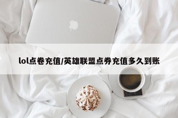 lol点卷充值/英雄联盟点券充值多久到账