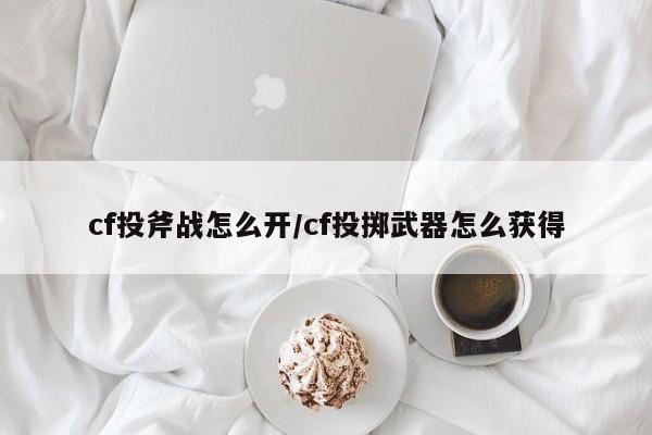 cf投斧战怎么开/cf投掷武器怎么获得