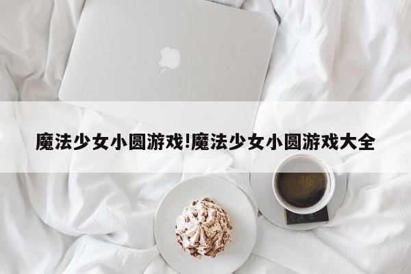 魔法少女小圆游戏!魔法少女小圆游戏大全