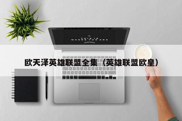 欧天泽英雄联盟全集(英雄联盟欧皇)