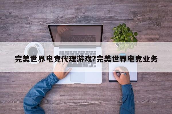 完美世界电竞代理游戏?完美世界电竞业务