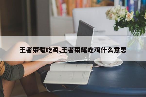 王者荣耀吃鸡,王者荣耀吃鸡什么意思