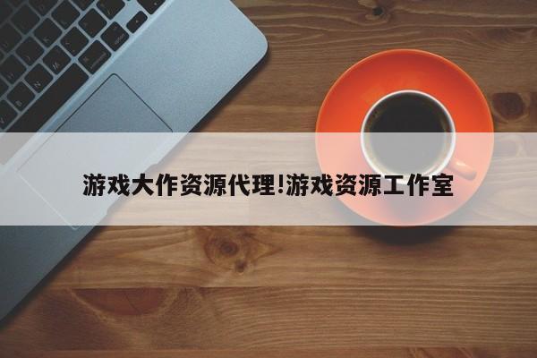 游戏大作资源代理!游戏资源工作室