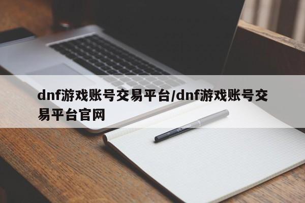 dnf游戏账号交易平台/dnf游戏账号交易平台官网