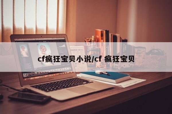 cf疯狂宝贝小说/cf 疯狂宝贝