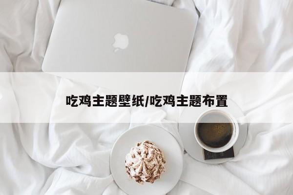吃鸡主题壁纸/吃鸡主题布置