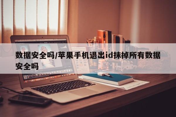 数据安全吗/苹果手机退出id抹掉所有数据安全吗