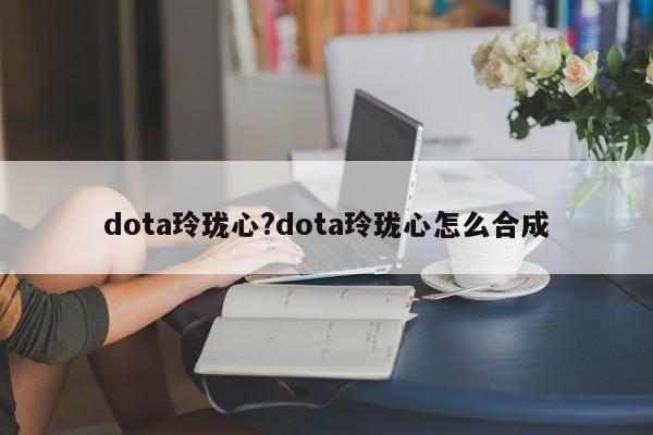 dota玲珑心?dota玲珑心怎么合成