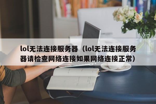lol无法连接服务器(lol无法连接服务器请检查网络连接如果网络连接正常)