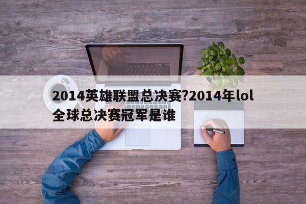 2014英雄联盟总决赛?2014年lol全球总决赛冠军是谁