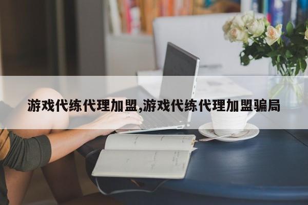 游戏代练代理加盟,游戏代练代理加盟骗局