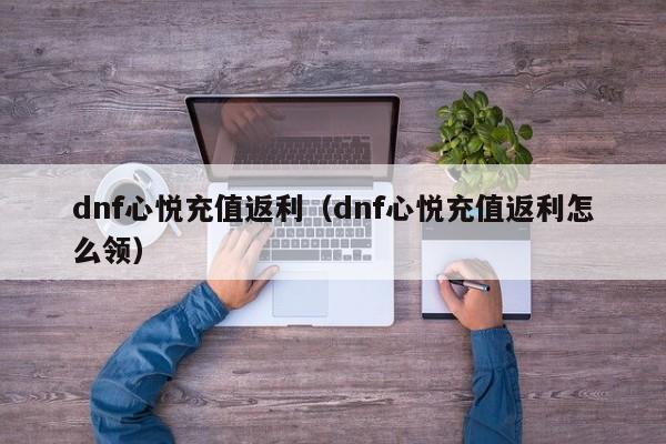 dnf心悦充值返利(dnf心悦充值返利怎么领)