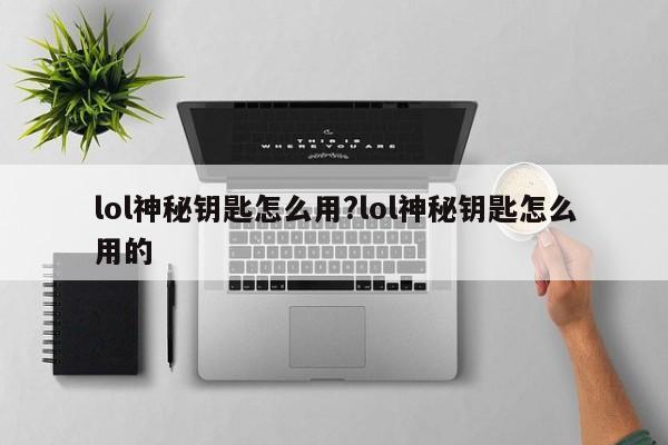 lol神秘钥匙怎么用?lol神秘钥匙怎么用的