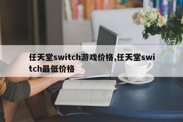 任天堂switch游戏价格,任天堂switch最低价格