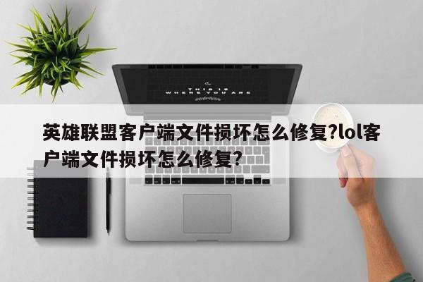 英雄联盟客户端文件损坏怎么修复?lol客户端文件损坏怎么修复?