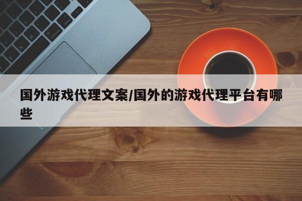国外游戏代理文案/国外的游戏代理平台有哪些