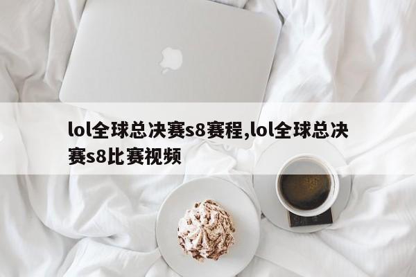 lol全球总决赛s8赛程,lol全球总决赛s8比赛视频