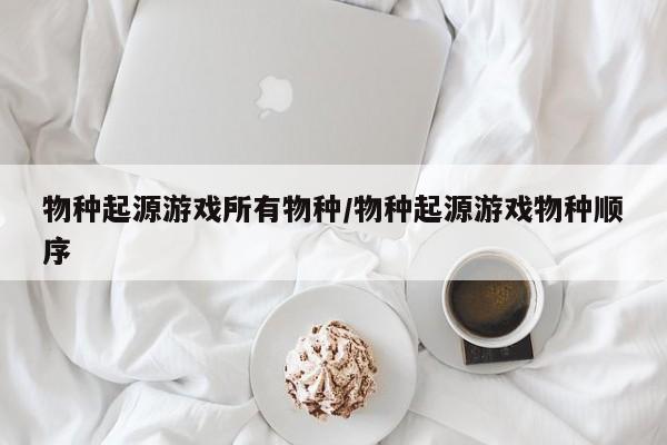 物种起源游戏所有物种/物种起源游戏物种顺序