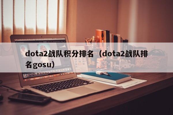 dota2战队积分排名(dota2战队排名gosu)