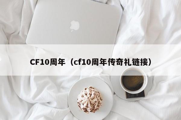 CF10周年(cf10周年传奇礼链接)