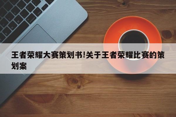 王者荣耀大赛策划书!关于王者荣耀比赛的策划案