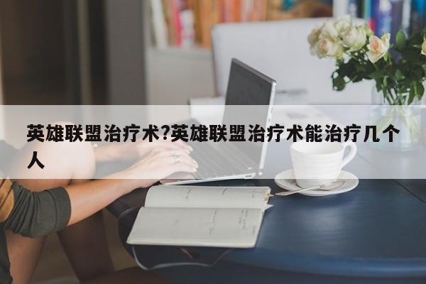 英雄联盟治疗术?英雄联盟治疗术能治疗几个人