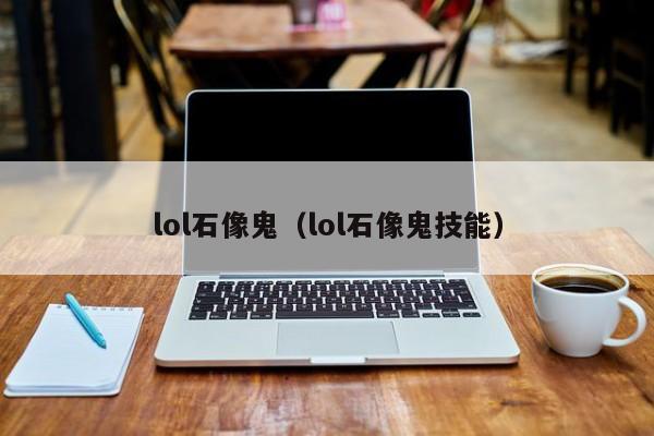 lol石像鬼(lol石像鬼技能)