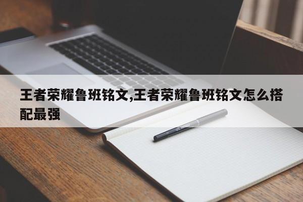 王者荣耀鲁班铭文,王者荣耀鲁班铭文怎么搭配最强