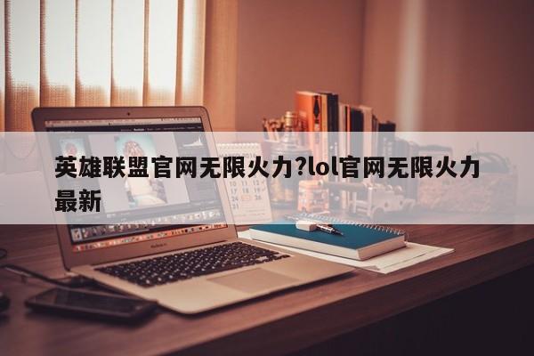 英雄联盟官网无限火力?lol官网无限火力最新
