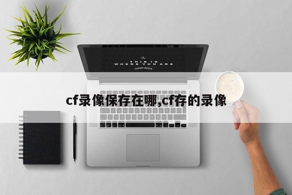 cf录像保存在哪,cf存的录像